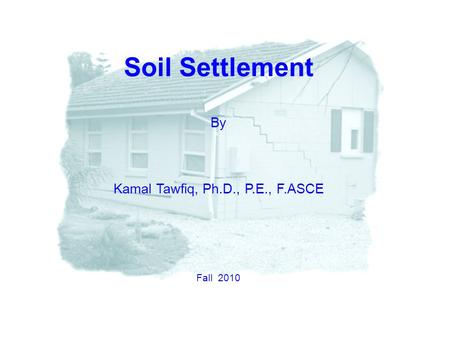 Soil Settlement By Kamal Tawfiq, Ph.D., P.E., F.ASCE Fall 2010.