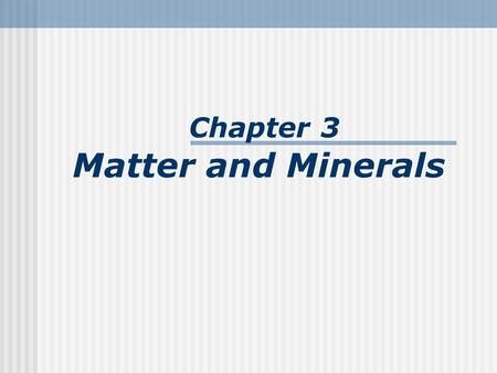 Chapter 3 Matter and Minerals. Minerals: Building blocks of rocks By definition a mineral is Naturally occurring Inorganic solid Ordered internal molecular.