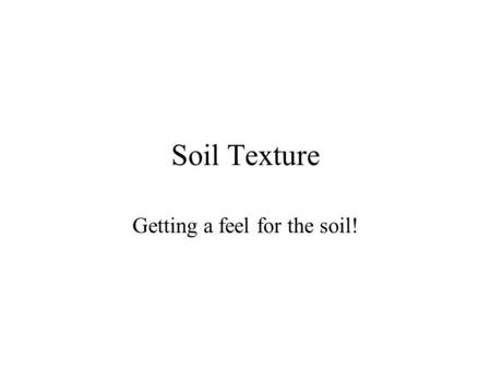 Soil Texture Getting a feel for the soil!. Soil Texture Defined The relative proportions of the various size groups of individual soil grains (namely.