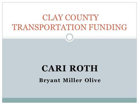 CARI ROTH Bryant Miller Olive CLAY COUNTY TRANSPORTATION FUNDING.