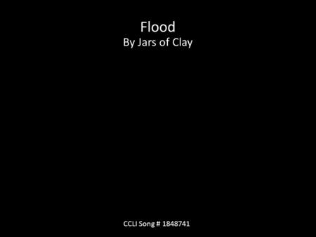 Flood By Jars of Clay CCLI Song # 1848741. Rain, rain on my face Hasn't stopped raining for days My world is a flood Slowly I've become one with the mud.