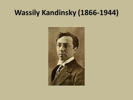 Wassily Kandinsky (1866-1944). Facts: Born in Moscow in 1866. Was a musician from an early age-playing piano and cello. This was a huge influence in his.