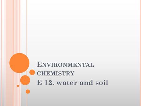 E NVIRONMENTAL CHEMISTRY E 12. water and soil. W ATER AND SOIL Solve problems relating to the removal of heavy- metal ions, phosphates and nitrates from.