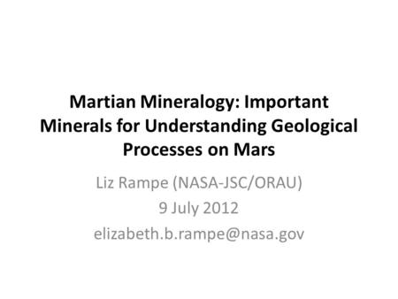 Martian Mineralogy: Important Minerals for Understanding Geological Processes on Mars Liz Rampe (NASA-JSC/ORAU) 9 July 2012