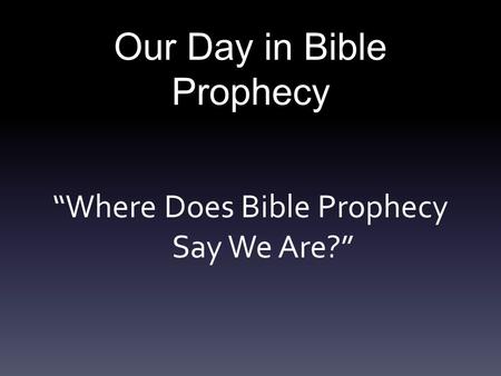 Our Day in Bible Prophecy “Where Does Bible Prophecy Say We Are?”
