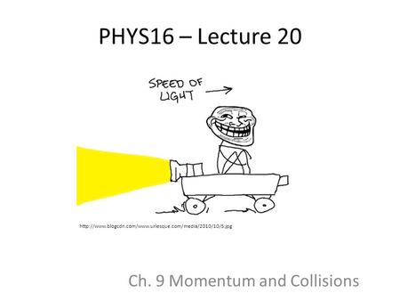 PHYS16 – Lecture 20 Ch. 9 Momentum and Collisions