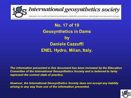 No. 17 of 19 Geosynthetics in Dams by Daniele Cazzuffi ENEL Hydro, Milan, Italy. The information presented in this document has been reviewed by the Education.