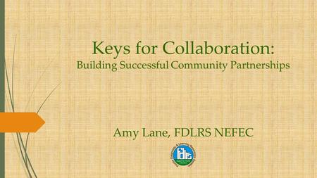 Keys for Collaboration: Building Successful Community Partnerships Amy Lane, FDLRS NEFEC.