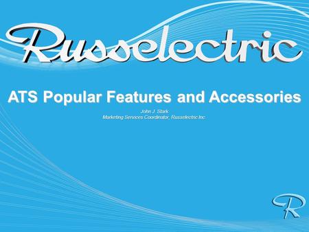 ATS Popular Features and Accessories John J. Stark Marketing Services Coordinator, Russelectric Inc.