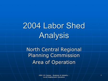 2004 US Census : Business & Industry : Local Employment Dynamics 2004 Labor Shed Analysis North Central Regional Planning Commission Area of Operation.