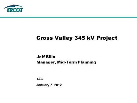 January 5, 2012 TAC Cross Valley 345 kV Project Jeff Billo Manager, Mid-Term Planning.