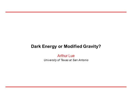 University of Texas at San Antonio Arthur Lue Dark Energy or Modified Gravity?