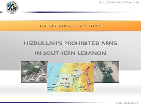 Strategic Division // Israel Defense Forces Unclassified || Slide 1 HIZBULLAH’S PROHIBITED ARMS IN SOUTHERN LEBANON 1701 VIOLATION – CASE STUDY.