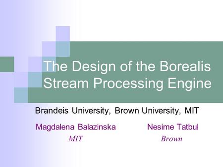 The Design of the Borealis Stream Processing Engine Brandeis University, Brown University, MIT Magdalena BalazinskaNesime Tatbul MIT Brown.