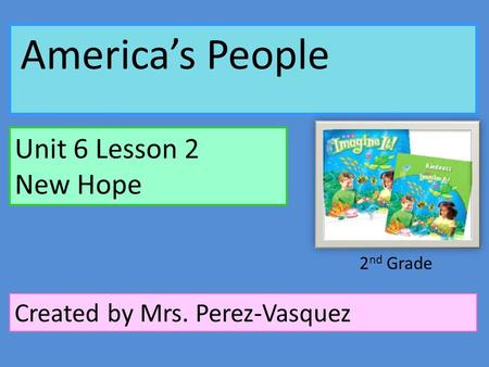 America’s People Unit 6 Lesson 2 New Hope Created by Mrs. Perez-Vasquez 2 nd Grade.