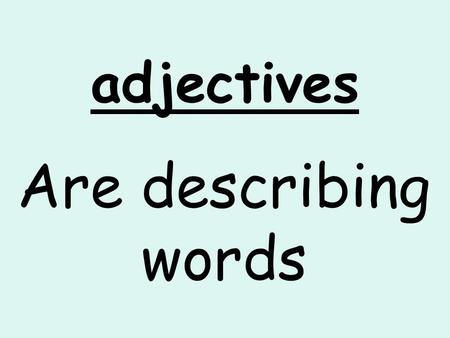 Adjectives Are describing words. Adjectives are describing words. A slug was in the shed. + adjectives The slimy, slithering slug was in the shed.