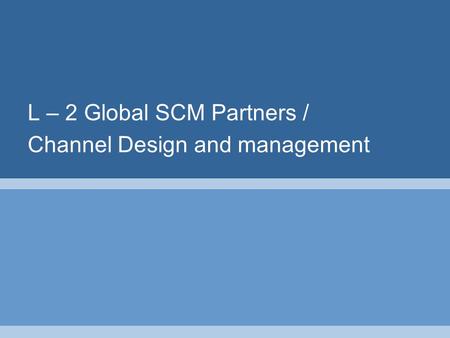 L – 2 Global SCM Partners / Channel Design and management.