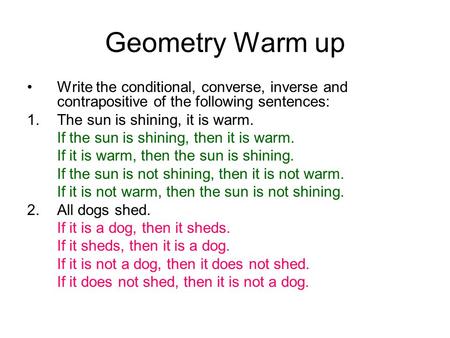Geometry Warm up Write the conditional, converse, inverse and contrapositive of the following sentences: 1.The sun is shining, it is warm. If the sun is.