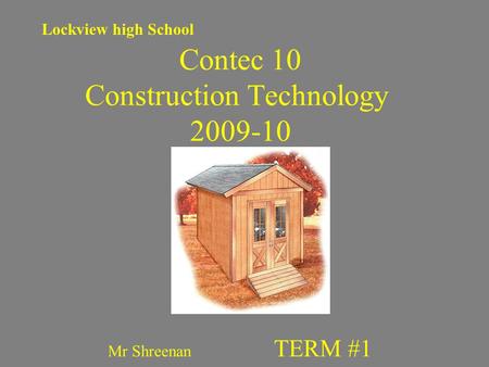Contec 10 Construction Technology 2009-10 Mr Shreenan TERM #1 Lockview high School.