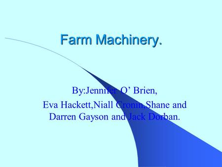 Farm Machinery. By:Jennifer O’ Brien, Eva Hackett,Niall Cronin,Shane and Darren Gayson and Jack Dorban.