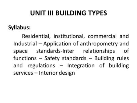 UNIT III BUILDING TYPES Syllabus: Residential, institutional, commercial and Industrial – Application of anthropometry and space standards-Inter relationships.