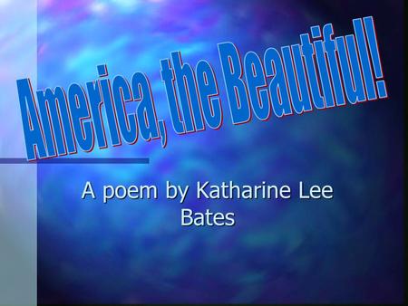 A poem by Katharine Lee Bates. In 1883 Katharine made her very first trip to the American West. At that time, she was 33 years old. She stopped in Chicago.