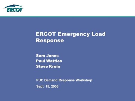 ERCOT Emergency Load Response Sam Jones Paul Wattles Steve Krein PUC Demand Response Workshop Sept. 15, 2006.