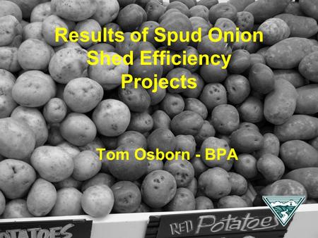 Tom Osborn - BPA Results of Spud Onion Shed Efficiency Projects.