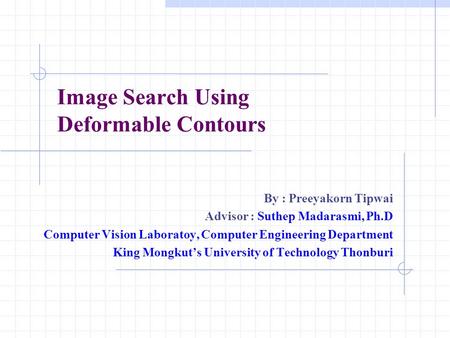 Image Search Using Deformable Contours By : Preeyakorn Tipwai Advisor : Suthep Madarasmi, Ph.D Computer Vision Laboratoy, Computer Engineering Department.