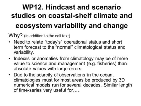 WP12. Hindcast and scenario studies on coastal-shelf climate and ecosystem variability and change Why? (in addition to the call text) Need to relate “today’s”