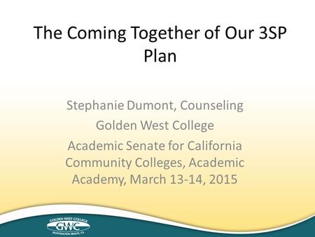 Stephanie Dumont, Counseling Golden West College Academic Senate for California Community Colleges, Academic Academy, March 13-14, 2015 The Coming Together.
