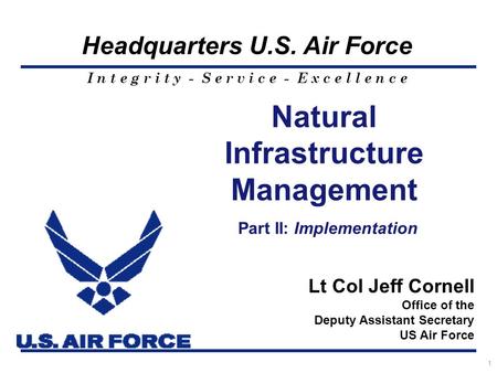 I n t e g r i t y - S e r v i c e - E x c e l l e n c e Headquarters U.S. Air Force 1 Natural Infrastructure Management Part II: Implementation Lt Col.