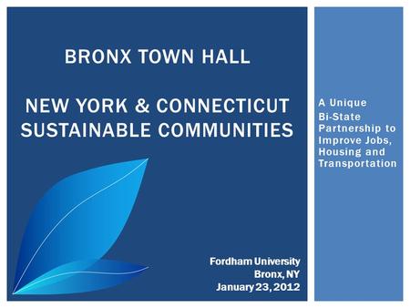 A Unique Bi-State Partnership to Improve Jobs, Housing and Transportation BRONX TOWN HALL NEW YORK & CONNECTICUT SUSTAINABLE COMMUNITIES Fordham University.
