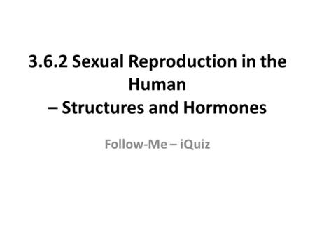 3.6.2 Sexual Reproduction in the Human – Structures and Hormones Follow-Me – iQuiz.