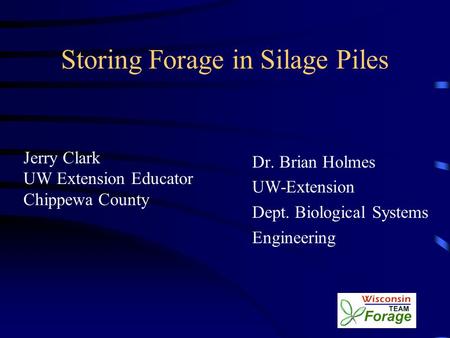 Storing Forage in Silage Piles Jerry Clark UW Extension Educator Chippewa County Dr. Brian Holmes UW-Extension Dept. Biological Systems Engineering.