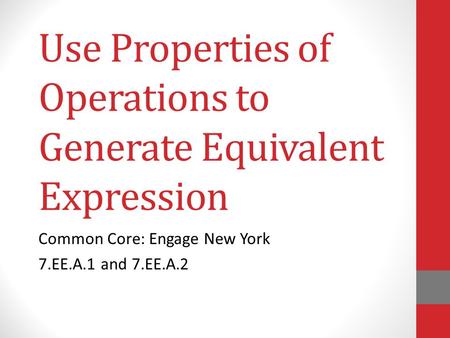 Use Properties of Operations to Generate Equivalent Expression Common Core: Engage New York 7.EE.A.1 and 7.EE.A.2.