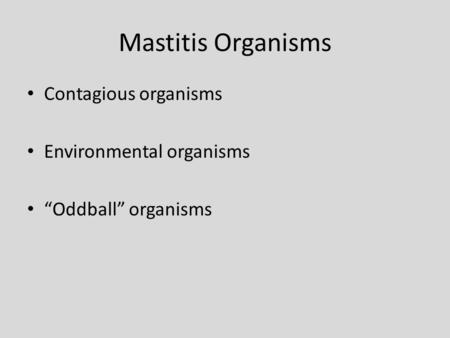 Mastitis Organisms Contagious organisms Environmental organisms “Oddball” organisms.