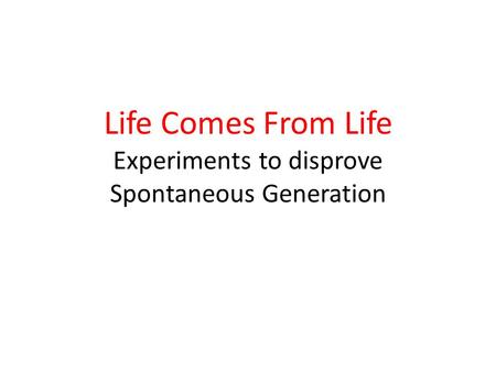 Life Comes From Life Experiments to disprove Spontaneous Generation.