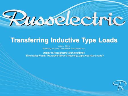 Transferring Inductive Type Loads John J. Stark Marketing Services Coordinator, Russelectric Inc. (Refer to Russelectric Technical Brief: “Eliminating.