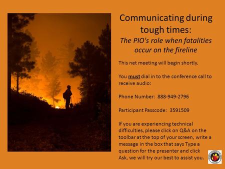 Communicating during tough times: The PIO's role when fatalities occur on the fireline This net meeting will begin shortly. You must dial in to the conference.
