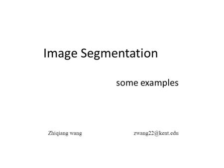 Image Segmentation some examples Zhiqiang wang  zwang22@kent.edu.