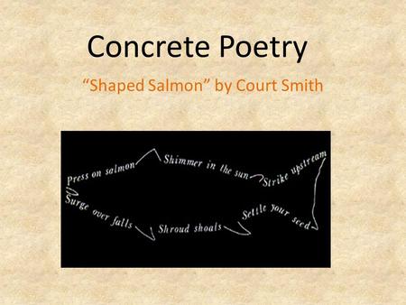 Concrete Poetry “Shaped Salmon” by Court Smith. Concrete Poetry an artistic expression of written language. makes designs out of letters and words.