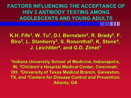 FACTORS INFLUENCING THE ACCEPTANCE OF HSV 2 ANTIBODY TESTING AMONG ADOLESCENTS AND YOUNG ADULTS K.H. Fife 1, W. Tu 1, D.I. Bernstein 2, R. Brady 2, F.