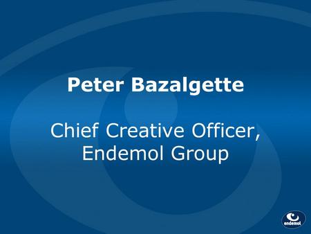 Peter Bazalgette Chief Creative Officer, Endemol Group.