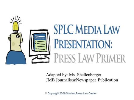 © Copyright 2006 Student Press Law Center Adapted by: Ms. Shellenberger JMB Journalism/Newspaper Publication.