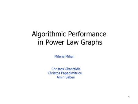 1 Algorithmic Performance in Power Law Graphs Milena Mihail Christos Gkantsidis Christos Papadimitriou Amin Saberi.