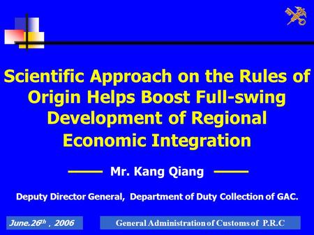 June.26 th ， 2006 General Administration of Customs of P.R.C Scientific Approach on the Rules of Origin Helps Boost Full-swing Development of Regional.