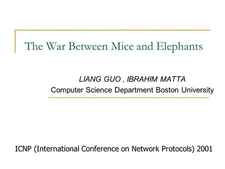 The War Between Mice and Elephants LIANG GUO, IBRAHIM MATTA Computer Science Department Boston University ICNP (International Conference on Network Protocols)