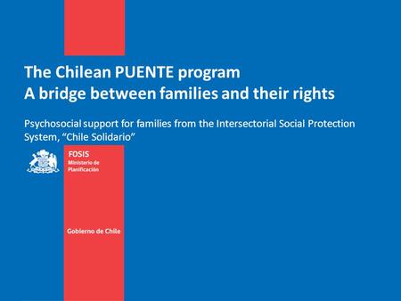 The Chilean PUENTE program A bridge between families and their rights Psychosocial support for families from the Intersectorial Social Protection System,