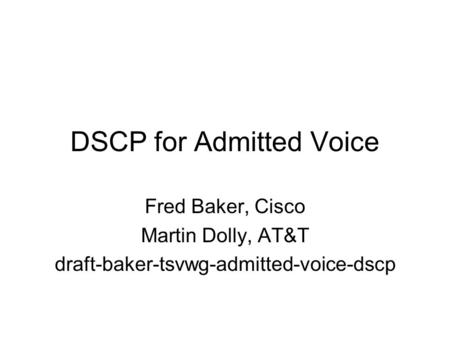DSCP for Admitted Voice Fred Baker, Cisco Martin Dolly, AT&T draft-baker-tsvwg-admitted-voice-dscp.